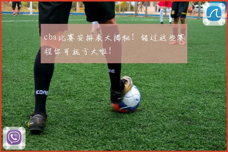 cba比赛安排表大揭秘!错过这些赛程你可就亏大啦!